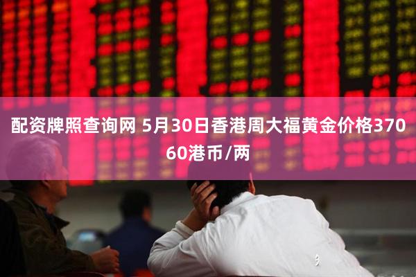 配资牌照查询网 5月30日香港周大福黄金价格37060港币/两