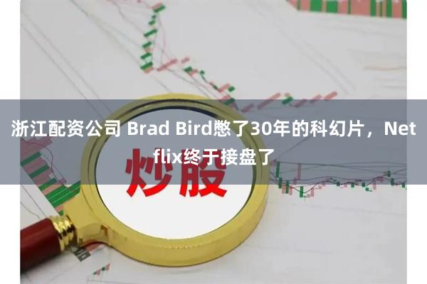 浙江配资公司 Brad Bird憋了30年的科幻片，Netflix终于接盘了