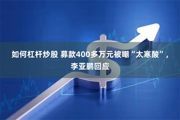 如何杠杆炒股 募款400多万元被嘲“太寒酸”，李亚鹏回应
