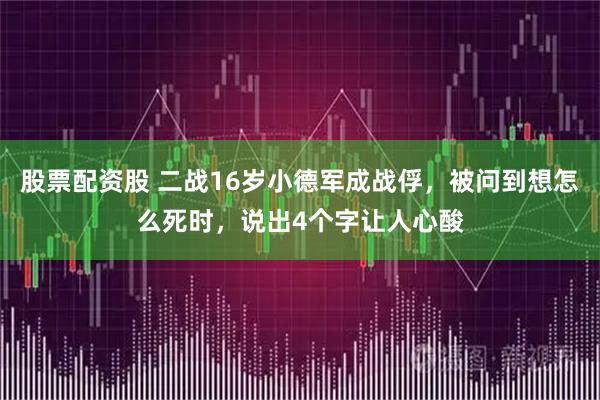 股票配资股 二战16岁小德军成战俘，被问到想怎么死时，说出4个字让人心酸